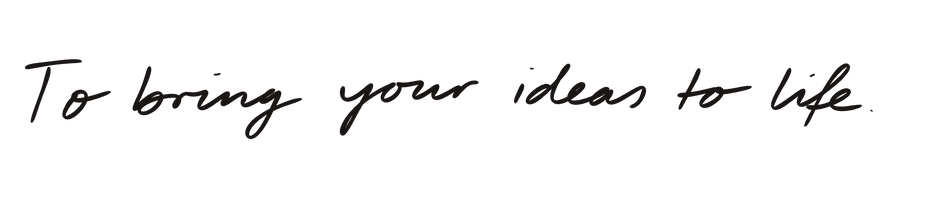 To bring your ideas to life.